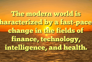 The modern world is characterized by a fast-paced change in the fields of finance, technology, intelligence, and health.