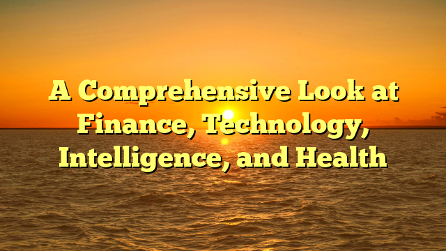 A Comprehensive Look at Finance, Technology, Intelligence, and Health