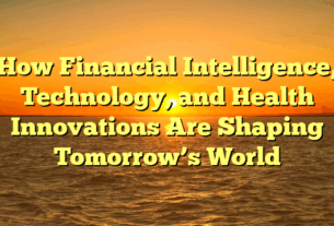 How Financial Intelligence, Technology, and Health Innovations Are Shaping Tomorrow’s World
