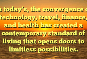 In today’s, the convergence of technology, travel, finance, and health has created a contemporary standard of living that opens doors to limitless possibilities.