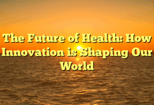 The Future of Health: How Innovation is Shaping Our World