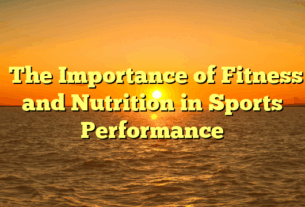﻿The Importance of Fitness and Nutrition in Sports Performance