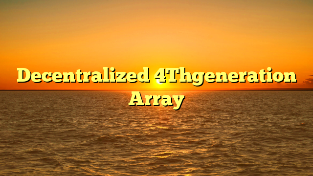 Decentralized 4Thgeneration Array