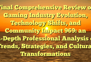 Final Comprehensive Review of Gaming Industry Evolution, Technology Shifts, and Community Impact 969: an in-Depth Professional Analysis of Trends, Strategies, and Cultural Transformations