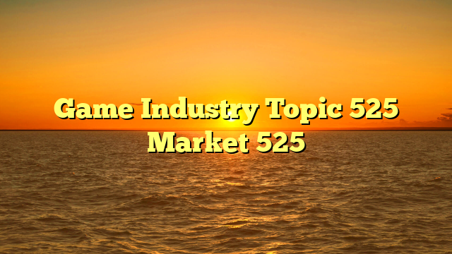 Game Industry Topic 525 Market 525
