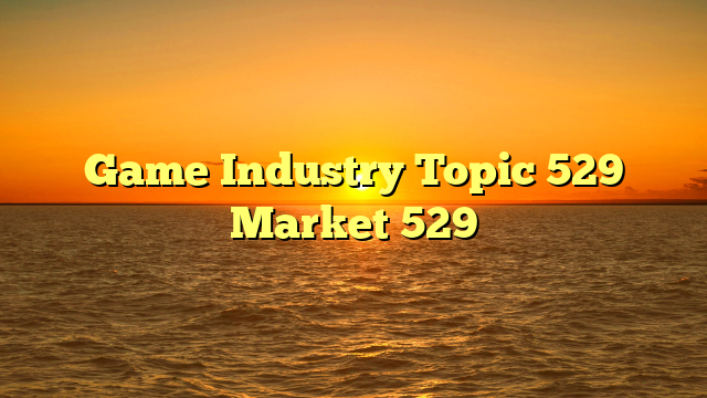 Game Industry Topic 529 Market 529