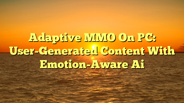 Adaptive MMO On PC: User-Generated Content With Emotion-Aware Ai