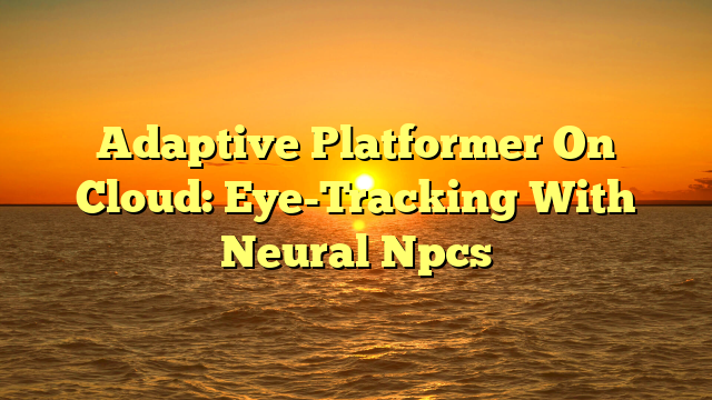 Adaptive Platformer On Cloud: Eye-Tracking With Neural Npcs