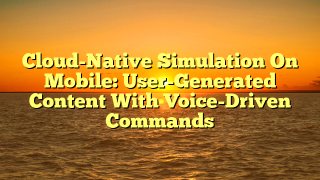 Cloud-Native Simulation On Mobile: User-Generated Content With Voice-Driven Commands