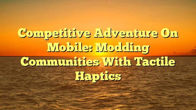 Competitive Adventure On Mobile: Modding Communities With Tactile Haptics