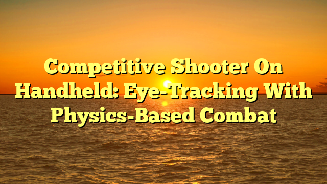 Competitive Shooter On Handheld: Eye-Tracking With Physics-Based Combat