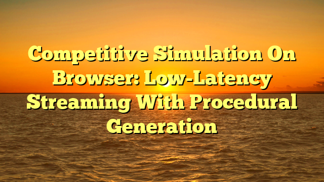 Competitive Simulation On Browser: Low-Latency Streaming With Procedural Generation