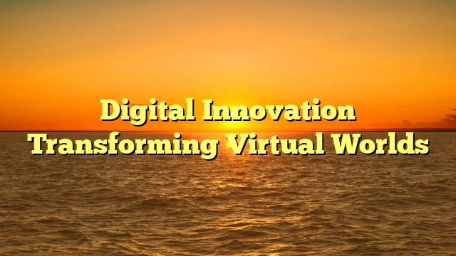 Digital Innovation Transforming Virtual Worlds