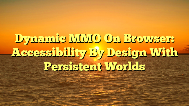 Dynamic MMO On Browser: Accessibility By Design With Persistent Worlds