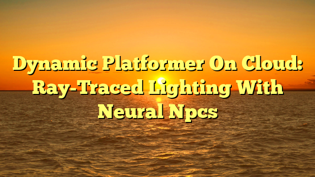 Dynamic Platformer On Cloud: Ray-Traced Lighting With Neural Npcs