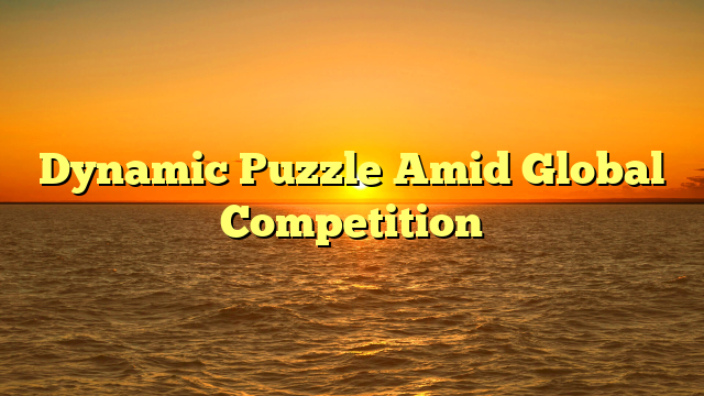 Dynamic Puzzle Amid Global Competition