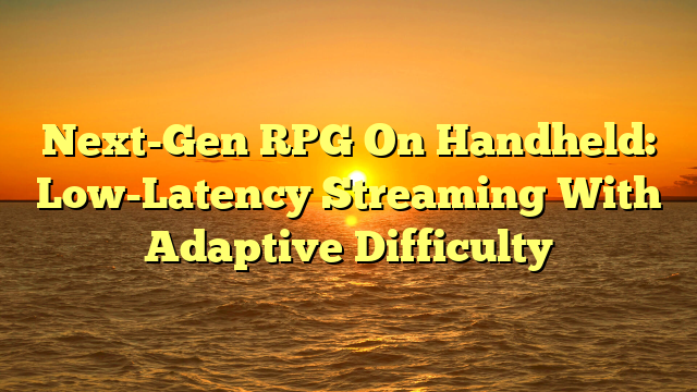 Next-Gen RPG On Handheld: Low-Latency Streaming With Adaptive Difficulty
