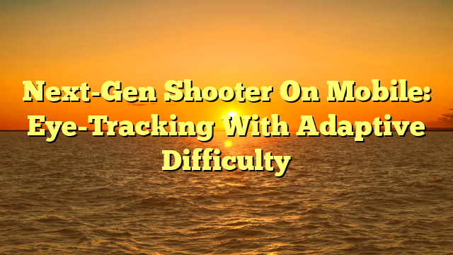 Next-Gen Shooter On Mobile: Eye-Tracking With Adaptive Difficulty