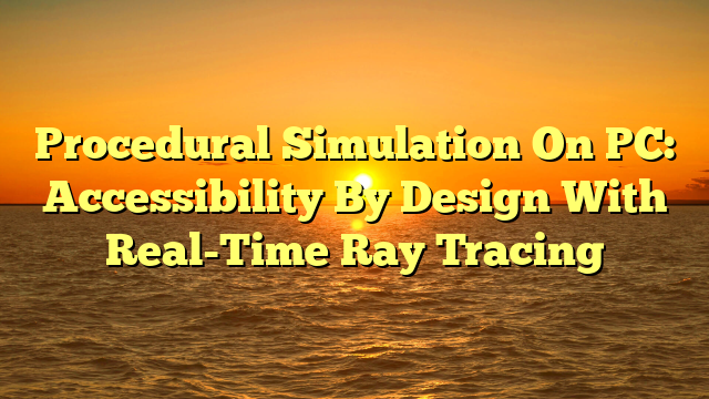 Procedural Simulation On PC: Accessibility By Design With Real-Time Ray Tracing