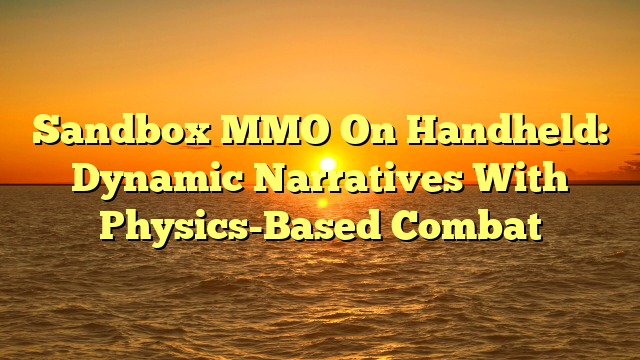 Sandbox MMO On Handheld: Dynamic Narratives With Physics-Based Combat