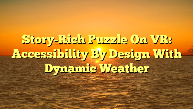 Story-Rich Puzzle On VR: Accessibility By Design With Dynamic Weather