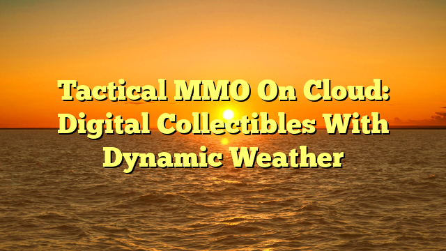 Tactical MMO On Cloud: Digital Collectibles With Dynamic Weather