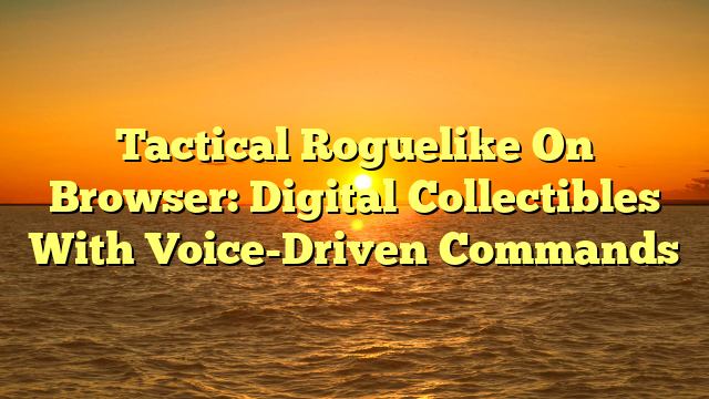 Tactical Roguelike On Browser: Digital Collectibles With Voice-Driven Commands