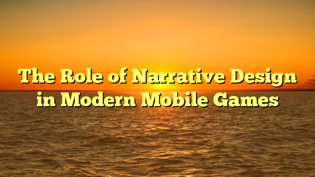 The Role of Narrative Design in Modern Mobile Games