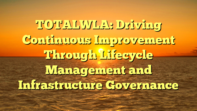 TOTALWLA: Driving Continuous Improvement Through Lifecycle Management and Infrastructure Governance