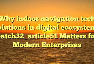 Why indoor navigation tech solutions in digital ecosystems batch32_article51 Matters for Modern Enterprises