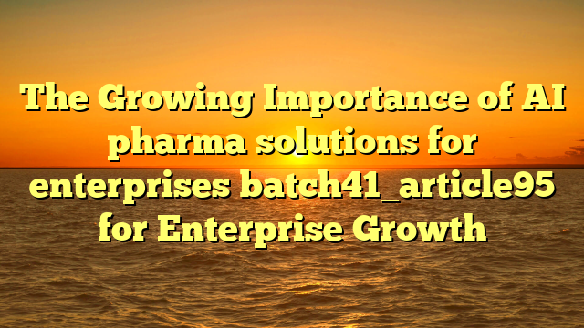 The Growing Importance of AI pharma solutions for enterprises batch41_article95 for Enterprise Growth