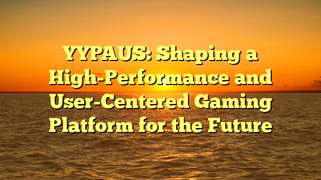 YYPAUS: Shaping a High-Performance and User-Centered Gaming Platform for the Future