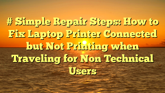# Simple Repair Steps: How to Fix Laptop Printer Connected but Not Printing when Traveling for Non Technical Users