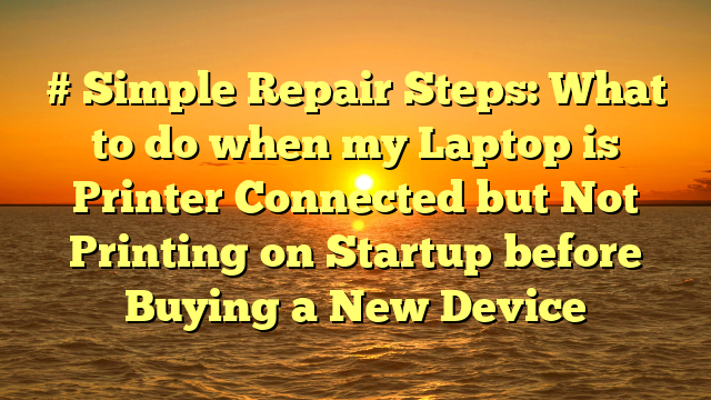 # Simple Repair Steps: What to do when my Laptop is Printer Connected but Not Printing on Startup before Buying a New Device