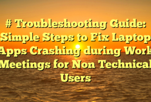 # Troubleshooting Guide: Simple Steps to Fix Laptop Apps Crashing during Work Meetings for Non Technical Users