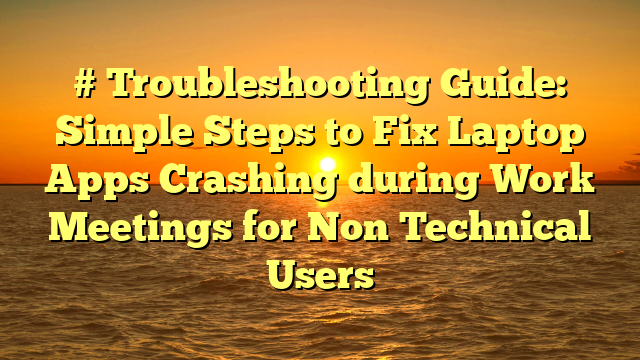 # Troubleshooting Guide: Simple Steps to Fix Laptop Apps Crashing during Work Meetings for Non Technical Users