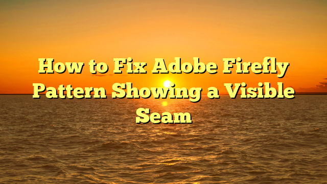 How to Fix Adobe Firefly Pattern Showing a Visible Seam